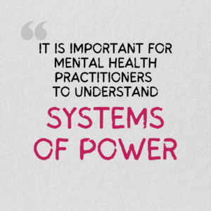 The graphics are a quote from the project report, illustrated and spread over a series of four images. The background is gray paper. On it is text that reads, “It is important for mental health practitioners to understand how oppressive structures”. The phrase “Systems of power” is enlarged and in deep pink.