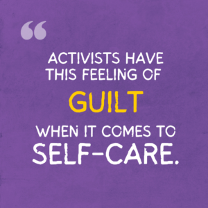 The graphics are a quote from the project report, illustrated and spread over a series of four images. The background is purple paper. On it is text that reads, “Activists have this feeling of guilt when it comes to self-care”. The word “guilt” is enlarged and in yellow. 